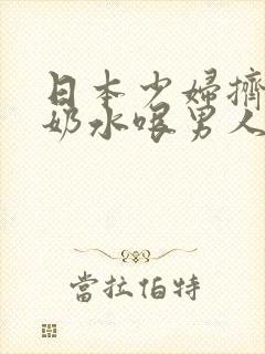 日本少妇挤乳喷奶水哏男人