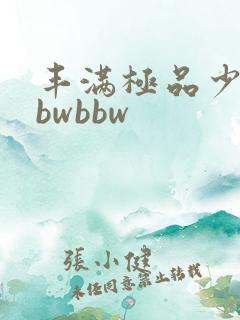 丰满极品少妇bbwbbw