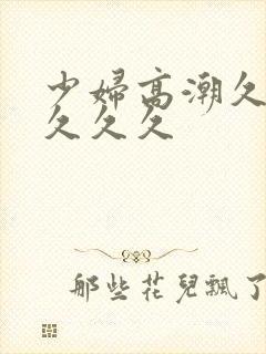 少妇高潮久久久久久久