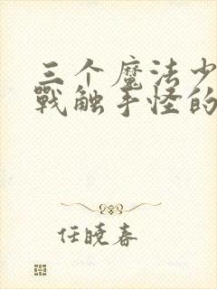 三个魔法少女大战触手怪的h动漫