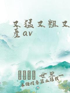 又猛又粗又久国产av