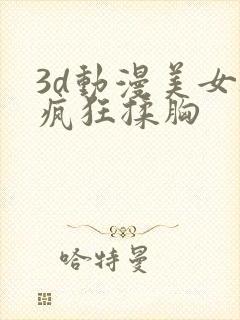 3d动漫美女被疯狂揉胸