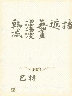 韩漫无遮挡无删减漫画