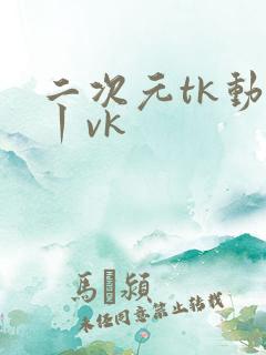 二次元tk动画丨vk