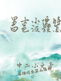 男士小便时尿出白色液体怎么回事