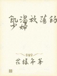 饥渴放荡的丰满少妇