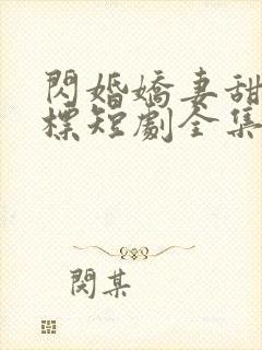 闪婚娇妻甜分超标短剧全集完整版