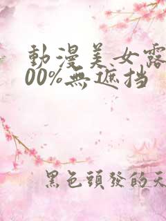 动漫美女露胸100%无遮挡