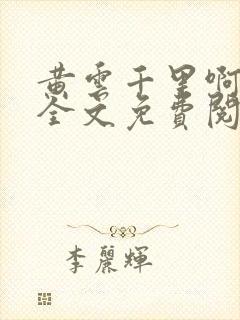 黄云千里啊小说全文免费阅读