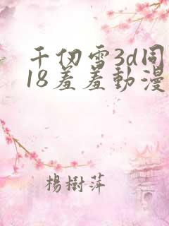 千仞雪3d同人18羞羞动漫