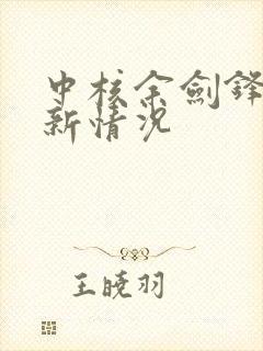 中核余剑锋的最新情况