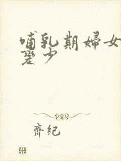 哺乳期妇女奶水变少