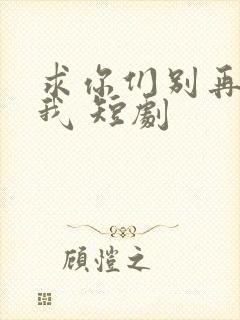 求你们别再说爱我 短剧