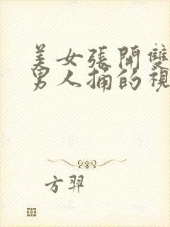 美女张开双腿给男人捅的视频