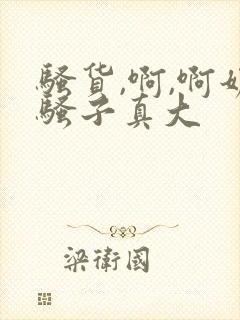 骚货,啊,啊奶骚子真大