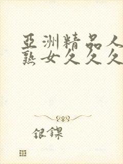 亚洲精品人成乱熟女久久久