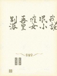 别再催眠我了反派皇女小说