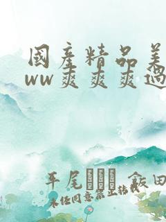 国产精品美女www爽爽爽过动图