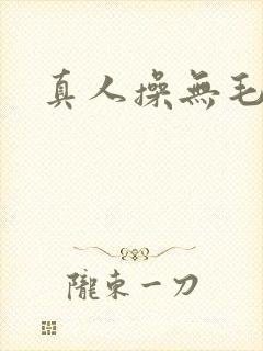 真人操无毛逼逼