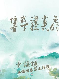 传武漫画免费观看下拉式6漫画