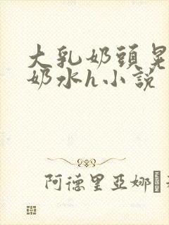 大乳奶头晃着喷奶水h小说