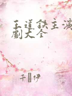 王道铁主演的短剧大全