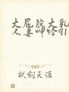 大屁股大乳丰满人妻呻吟91