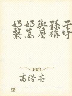 奶奶与孙子的关系怎么称呼