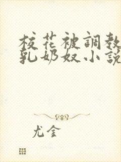 校花被调教成大乳奶奴小说