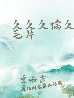 久久久伦久精品毛片