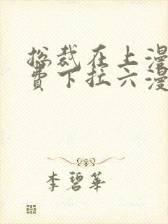 总裁在上漫画免费下拉六漫画阅读