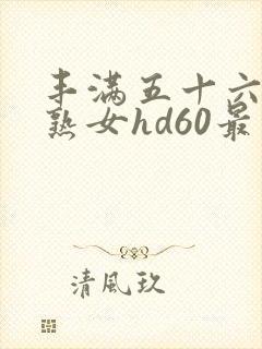 丰满五十六十老熟女hd60最新章节
