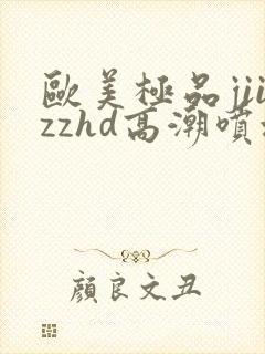 欧美极品jiizzhd高潮喷水