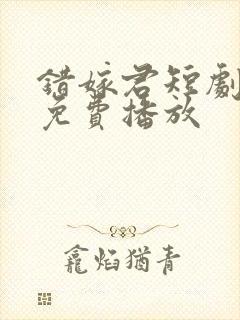 错嫁君短剧全集免费播放