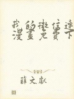 我的微信连三界漫画免费下拉式土豪