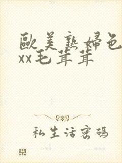 欧美熟妇色xxxx毛茸茸