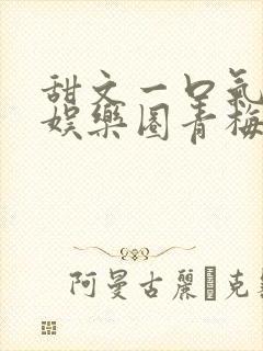 甜文一口气看完娱乐圈青梅竹马