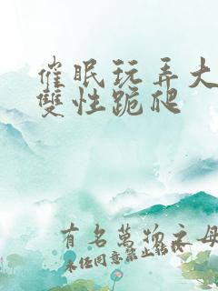 催眠玩弄大美人双性跪爬