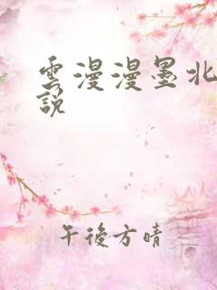 云漫漫墨北渊小说