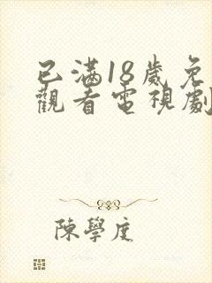 已满18岁免费观看电视剧软件有哪些