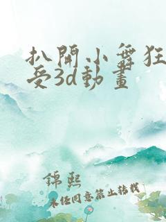 扒开小舞狂揉难受3d动画