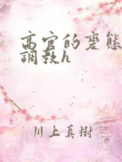 高官的变态玩弄调教h