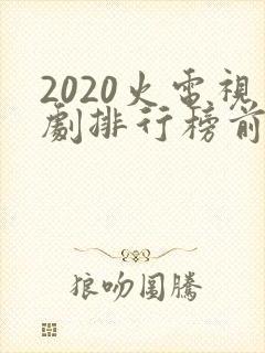 2020火电视剧排行榜前十名