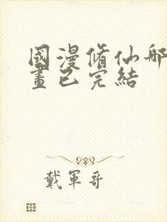 国漫修仙哪部动画已完结