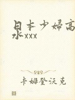 日本少妇高潮喷水xxx