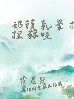 奶头 乳晕 揉捏 啃咬