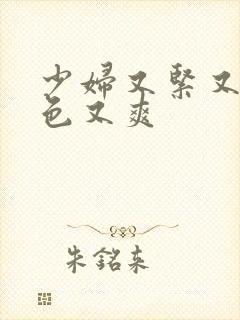 少妇又紧又大又色又爽