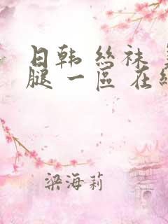 日韩 丝袜 美腿 一区 在线
