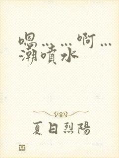 嗯……啊……高潮喷水