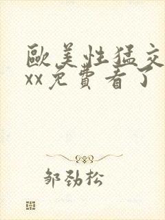 欧美性猛交xxxx免费看了